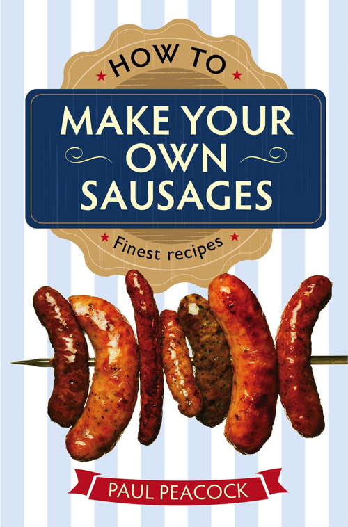 Book cover of How To Make Your Own Sausages: How To Make Your Own Gourmet Sausages From Scratch