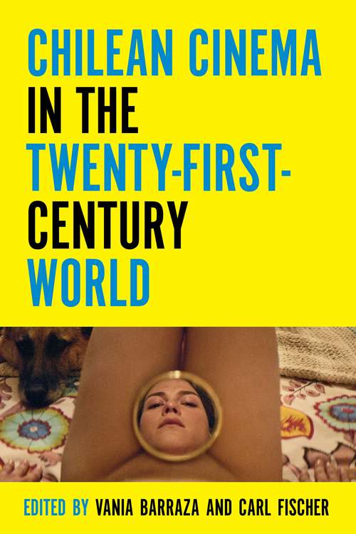 Chilean Cinema in the Twenty-First-Century World (Contemporary Approaches to Film and Media Series)