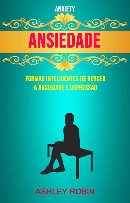 Book cover of Ansiedade - Formas Inteligentes De Vencer A Ansiedade E Depressão ( Anxiety)