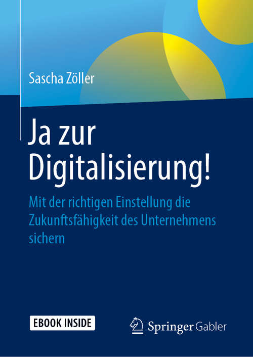 Book cover of Ja zur Digitalisierung!: Mit der richtigen Einstellung die Zukunftsfähigkeit des Unternehmens sichern (1. Aufl. 2019)