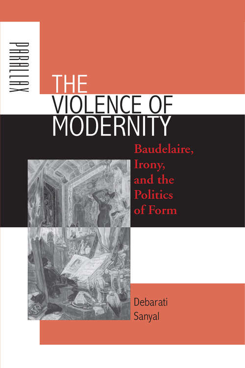 The Violence of Modernity: Baudelaire, Irony, and the Politics of Form (Parallax: Re-visions of Culture and Society)