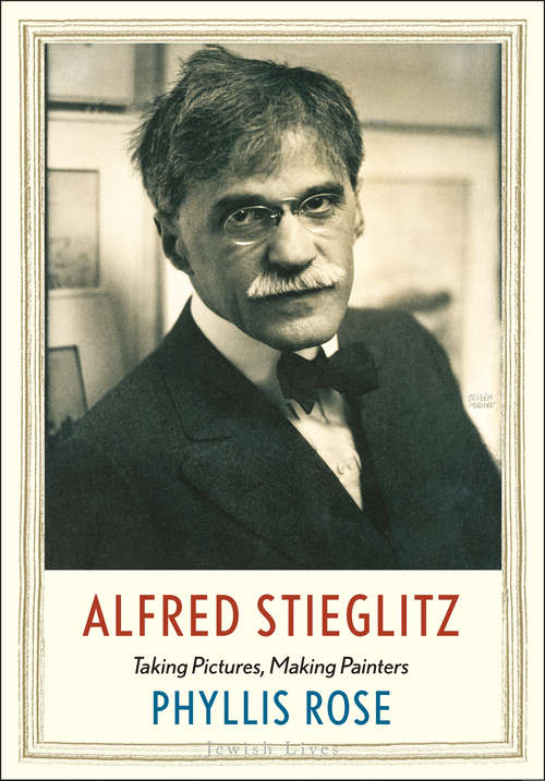Alfred Stieglitz: Taking Pictures, Making Painters (Jewish Lives)