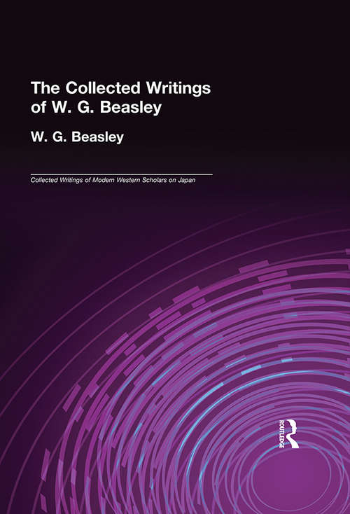 Collected Writings of W. G. Beasley: The Collected Writings of Modern Western Scholars of Japan Volume 5 (Collected Writings of Modern Western Scholars on Japan #Vol. 5)