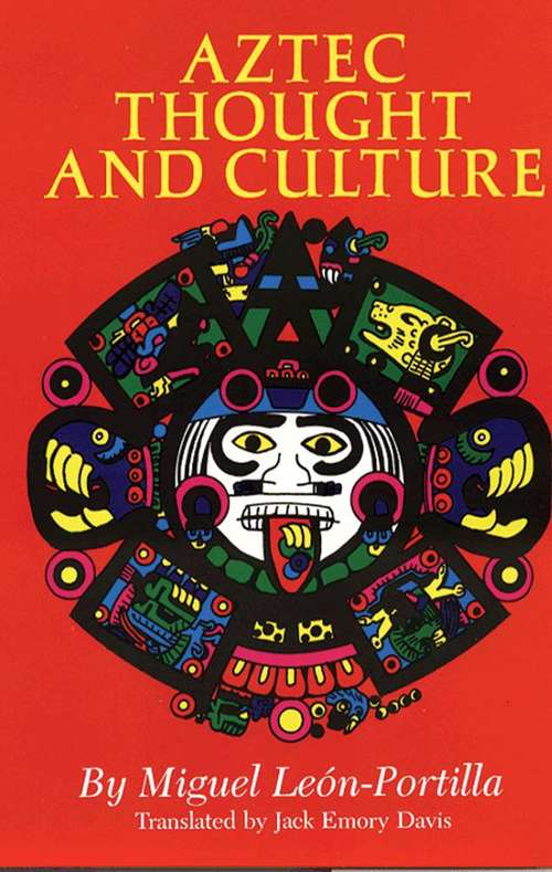 Aztec Thought and Culture: A Study of the Ancient Nahuatl Mind (The Civilization of the American Indian Series #67)