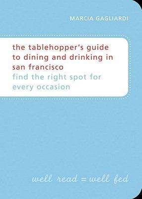 Book cover of The Tablehopper’s Guide to Dining and Drinking in San Francisco: Find the Right Spot for Every Occasion