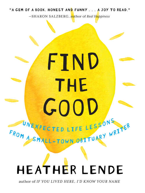 Book cover of Find the Good: Unexpected Life Lessons from a Small-Town Obituary Writer