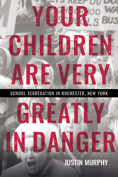 Book cover of Your Children Are Very Greatly in Danger: School Segregation in Rochester, New York