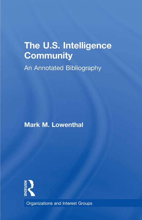 The U.S. Intelligence Community: An Annotated Bibliography (Organizations and Interest Groups #Vol. 11)