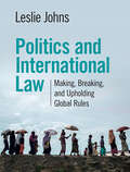 Politics and International Law: Making, Breaking, and Upholding Global Rules