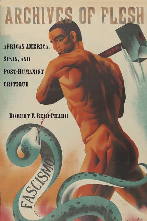 Archives of Flesh: African America, Spain, and Post-Humanist Critique (Sexual Cultures #32)