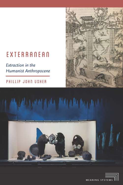 Exterranean: Extraction in the Humanist Anthropocene (Meaning Systems)