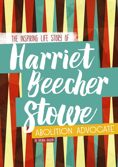Book cover of Harriet Beecher Stowe: The Inspiring Life Story of the Abolition Advocate (Inspiring Stories)