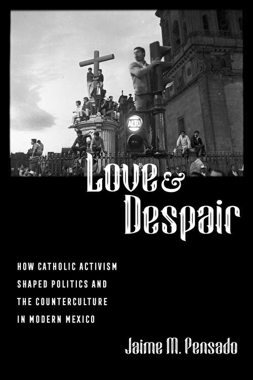 Book cover of Love and Despair: How Catholic Activism Shaped Politics and the Counterculture in Modern Mexico