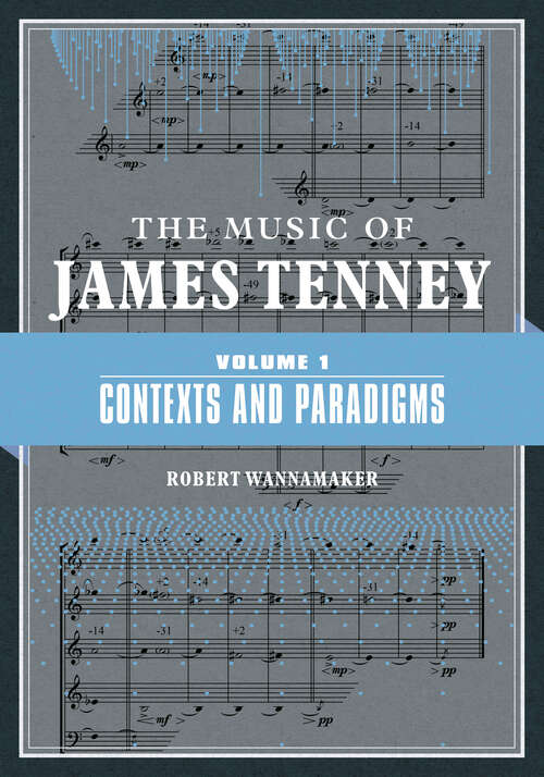 Book cover of The Music of James Tenney: Volume 1: Contexts and Paradigms