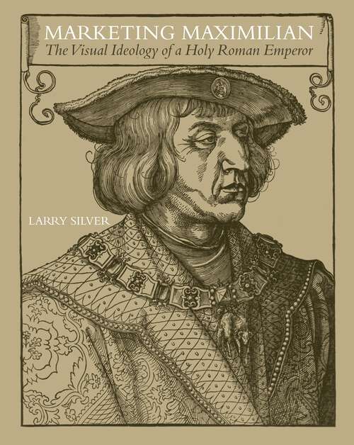 Book cover of Marketing Maximilian: The Visual Ideology of a Holy Roman Emperor