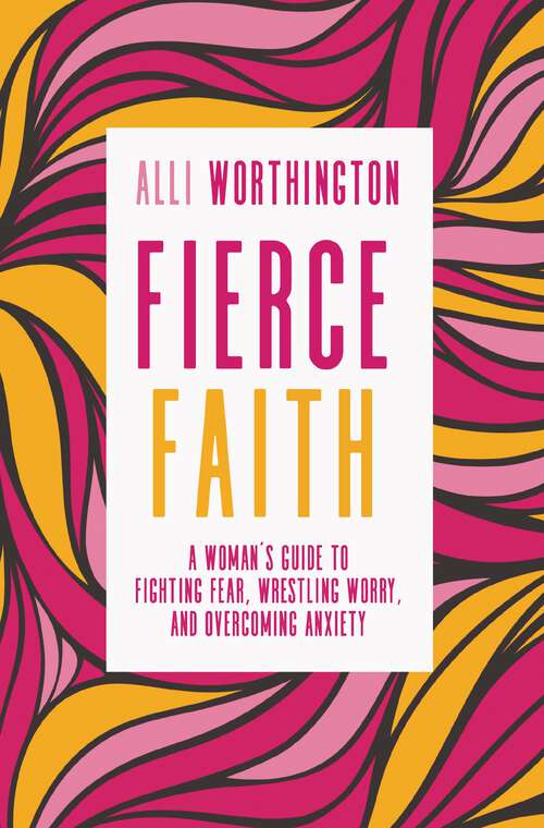Book cover of Fierce Faith: A Woman's Guide to Fighting Fear, Wrestling Worry, and Overcoming Anxiety