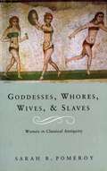 Goddesses, Whores, Wives and Slaves: Women in Classical Antiquity
