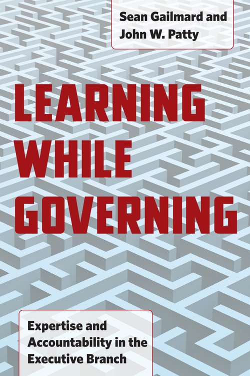 Learning While Governing: Expertise and Accountability in the Executive Branch (Chicago Studies in American Politics)