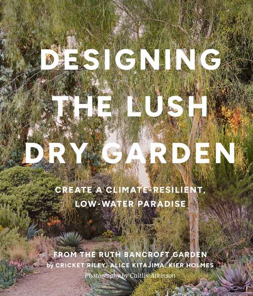 Book cover of Designing the Lush Dry Garden: Create a Climate-Resilient, Low-Water Paradise
