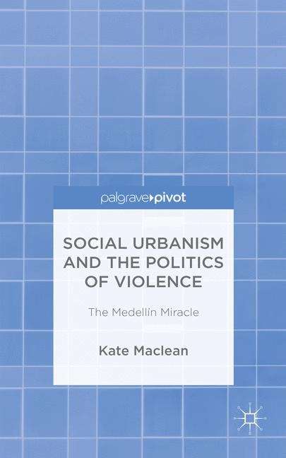 Book cover of Social Urbanism and the Politics of Violence: The Medellín Miracle