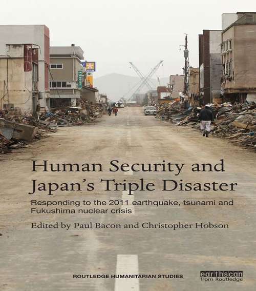 Human Security and Japan's Triple Disaster: Responding to the 2011 earthquake, tsunami and Fukushima nuclear crisis (Routledge Humanitarian Studies)