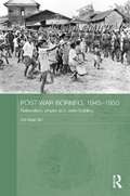 Post-War Borneo, 1945-1950: Nationalism, Empire and State-Building (Routledge Studies in the Modern History of Asia)