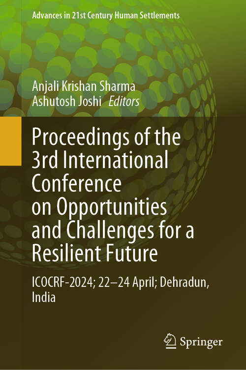Book cover of Proceedings of the 3rd International Conference on Opportunities and Challenges for a Resilient Future: ICOCRF-2024; 22–24 April; Dehradun, India (Advances in 21st Century Human Settlements)