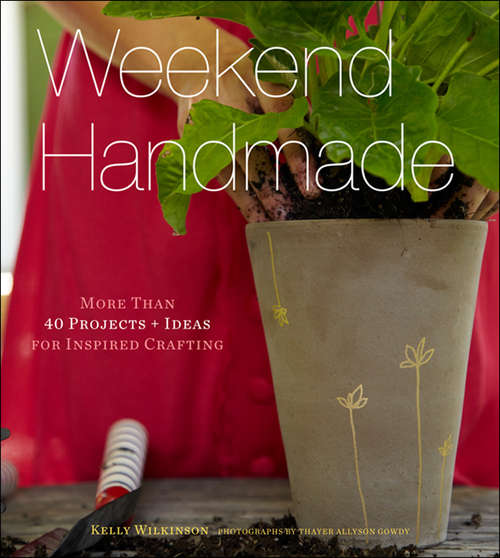 Book cover of Weekend Handmade: More Than 40 Projects and Ideas for Inspired Crafting (Weekend Craft Ser.)