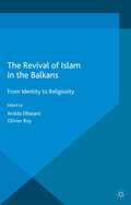 The Revival of Islam in the Balkans: From Identity to Religiosity (Islam and Nationalism)