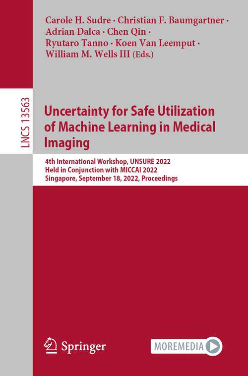 Uncertainty for Safe Utilization of Machine Learning in Medical Imaging: 4th International Workshop, UNSURE 2022, Held in Conjunction with MICCAI 2022, Singapore, September 18, 2022, Proceedings (Lecture Notes in Computer Science #13563)