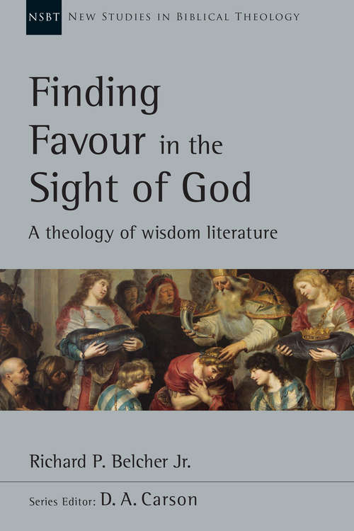 Finding Favour in the Sight of God: A Theology of Wisdom Literature (New Studies in Biblical Theology)