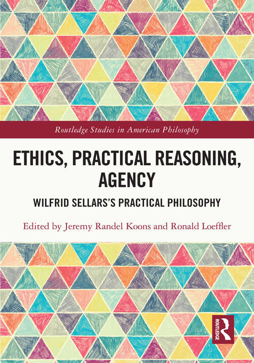 Book cover of Ethics, Practical Reasoning, Agency: Wilfrid Sellars’s Practical Philosophy (Routledge Studies in American Philosophy)