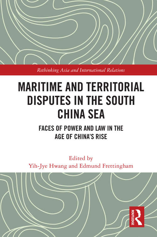Maritime and Territorial Disputes in the South China Sea: Faces of Power and Law in the Age of China’s rise (Rethinking Asia and International Relations)