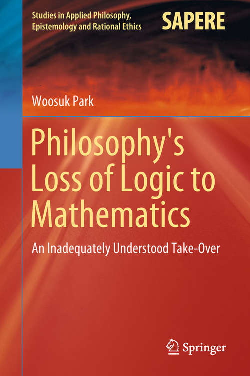 Philosophy's Loss of Logic to Mathematics: An Inadequately Understood Take-Over (Studies in Applied Philosophy, Epistemology and Rational Ethics #43)