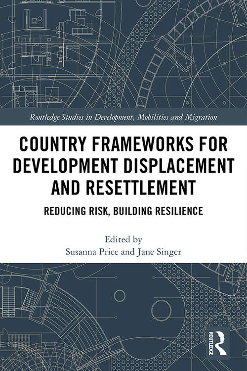 Country Frameworks for Development Displacement and Resettlement: Reducing Risk, Building Resilience (Routledge Studies in Development, Mobilities and Migration)