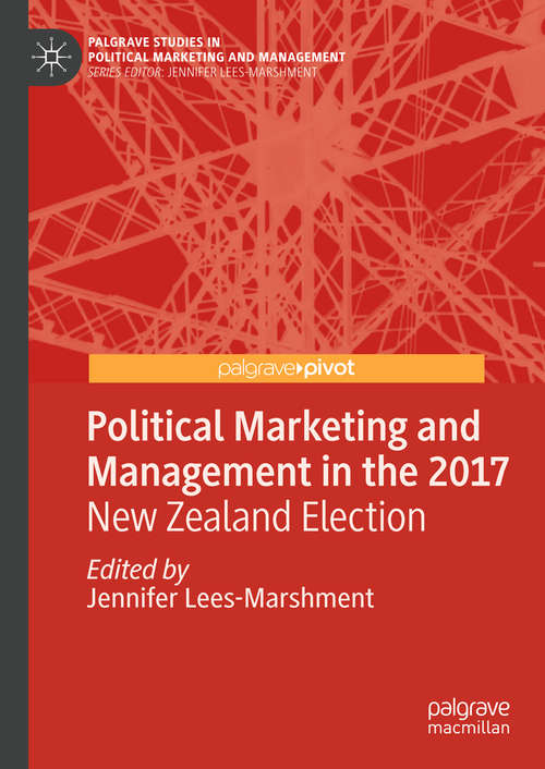 Political Marketing and Management in the 2017 New Zealand Election (Palgrave Studies in Political Marketing and Management)