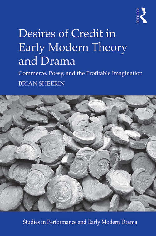 Book cover of Desires of Credit in Early Modern Theory and Drama: Commerce, Poesy, and the Profitable Imagination (Studies in Performance and Early Modern Drama)