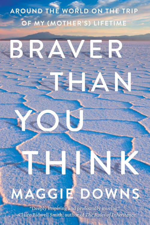 Book cover of Braver Than You Think: Around the World on the Trip of My (Mother's) Lifetime