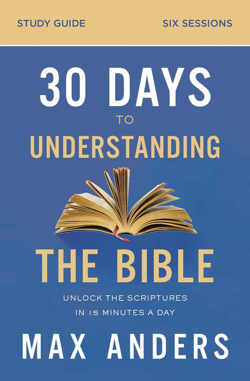 Book cover of 30 Days to Understanding the Bible Study Guide: Unlock the Scriptures in 15 Minutes a Day