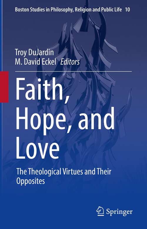 Book cover of Faith, Hope, and Love: The Theological Virtues and Their Opposites (1st ed. 2022) (Boston Studies in Philosophy, Religion and Public Life #10)