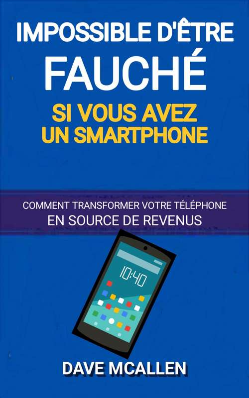 Book cover of Impossible d’être fauché si vous avez un smartphone: Comment transformer votre téléphone en source de revenus