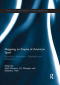 Mapping an Empire of American Sport: Expansion, Assimilation, Adaptation and Resistance (Sport in the Global Society - Historical Perspectives)
