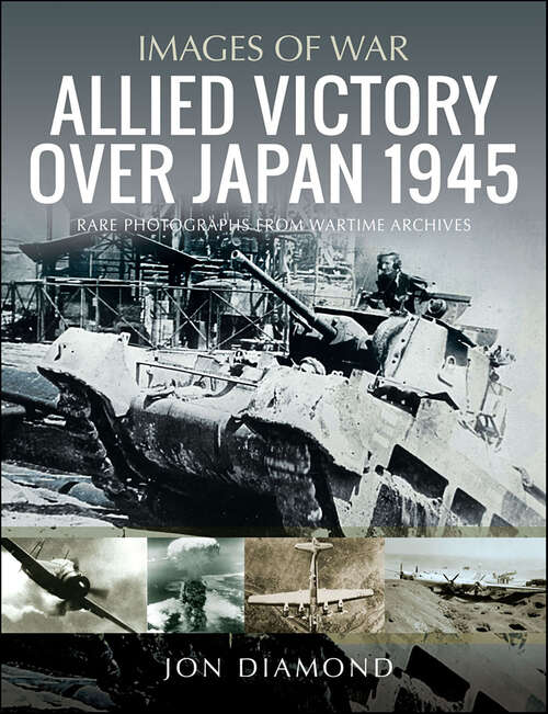 Book cover of Allied Victory Over Japan 1945 (Images of War)
