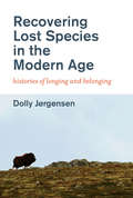 Recovering Lost Species in the Modern Age: Histories of Longing and Belonging (History for a Sustainable Future)