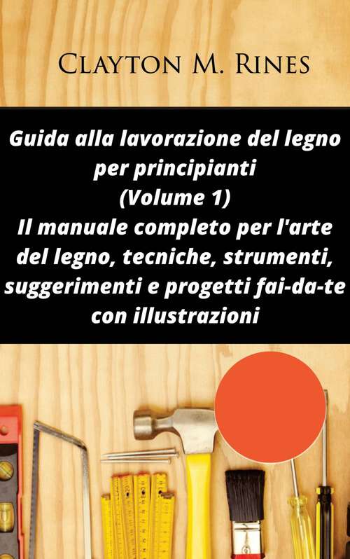Book cover of Guida alla lavorazione del legno per principianti (volume 1)