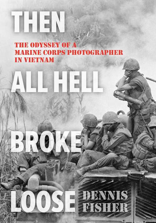Book cover of Then All Hell Broke Loose: The Odyssey of a Marine Corps Photographer in Vietnam