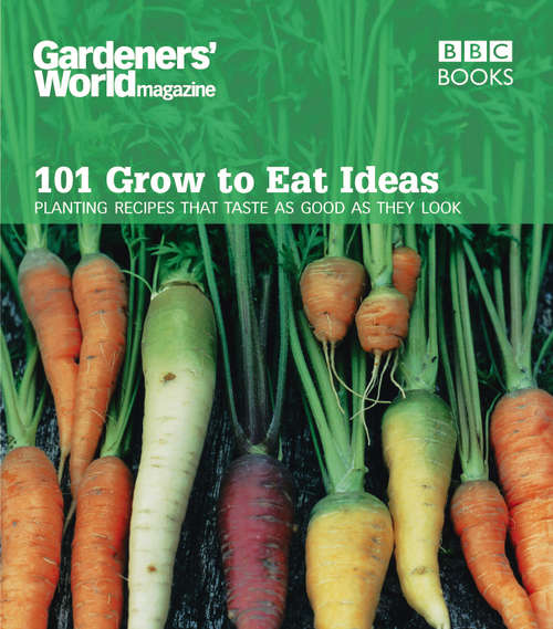 Book cover of Gardeners' World 101 - Grow to Eat Ideas: Planting recipes that taste as good as they look