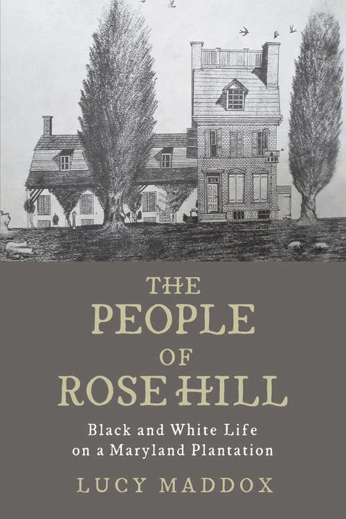 Book cover of The People of Rose Hill: Black and White Life on a Maryland Plantation