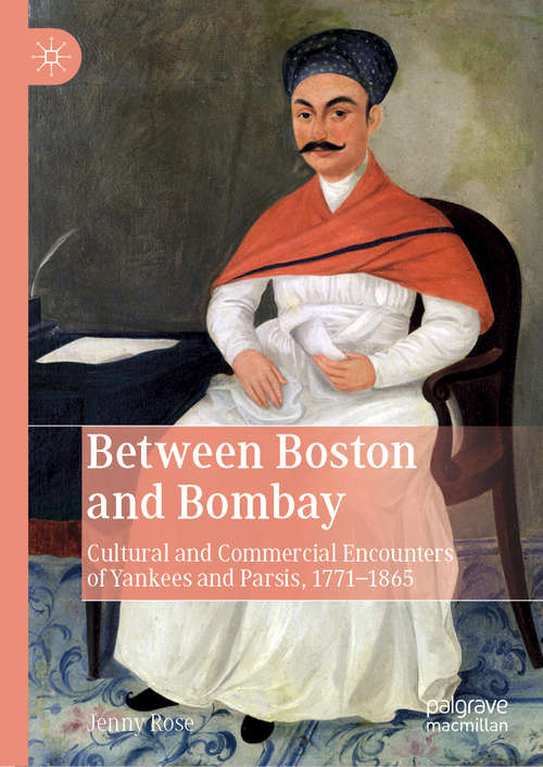 Between Boston and Bombay: Cultural and Commercial Encounters of Yankees and Parsis, 1771–1865