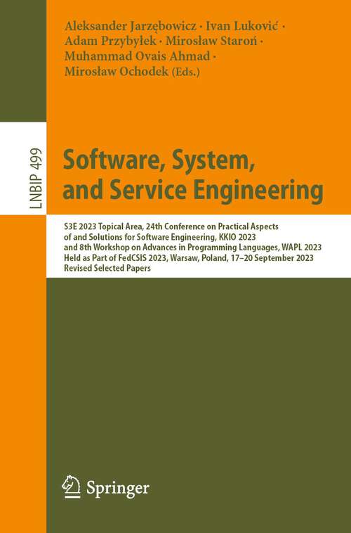 Book cover of Software, System, and Service Engineering: S3E 2023 Topical Area, 24th Conference on Practical Aspects of and Solutions for Software Engineering, KKIO 2023, and 8th Workshop on Advances in Programming Languages, WAPL 2023, Held as Part of FedCSIS 2023, Warsaw, Poland, 17–20 September 2023, Revised Selected Papers (1st ed. 2024) (Lecture Notes in Business Information Processing #499)